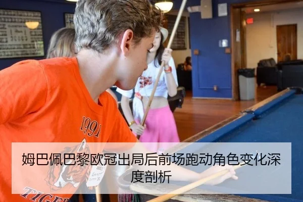 姆巴佩巴黎欧冠出局后前场跑动角色变化深度剖析